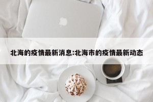 北海的疫情最新消息:北海市的疫情最新动态