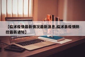 【临沭疫情最新情况最新消息,临沭县疫情防控最新通知】