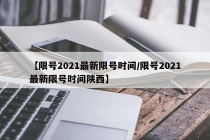 【限号2021最新限号时间/限号2021最新限号时间陕西】