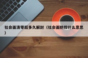 社会面清零后多久解封（社会面防控什么意思）