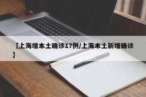 【上海增本土确诊17例/上海本土新增确诊】