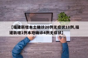 【福建新增本土确诊20例无症状18例,福建新增1例本地确诊4例无症状】
