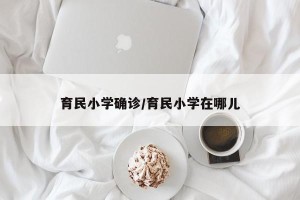 育民小学确诊/育民小学在哪儿