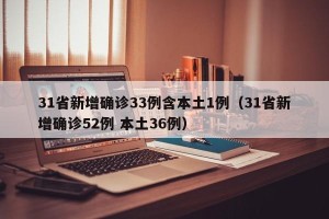 31省新增确诊33例含本土1例（31省新增确诊52例 本土36例）