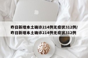 昨日新增本土确诊214例无症状312例/昨日新增本土确诊214例无症状312例