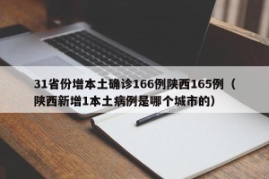 31省份增本土确诊166例陕西165例（陕西新增1本土病例是哪个城市的）