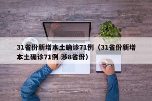31省份新增本土确诊71例（31省份新增本土确诊71例 涉8省份）