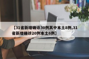 【31省新增确诊30例其中本土8例,31省新增确诊20例本土6例】