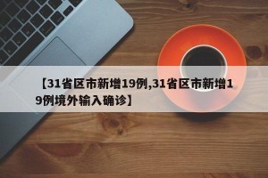 【31省区市新增19例,31省区市新增19例境外输入确诊】
