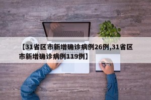 【31省区市新增确诊病例26例,31省区市新增确诊病例119例】