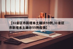 【31省区市新增本土确诊59例,31省区市新增本土确诊55例疫情】